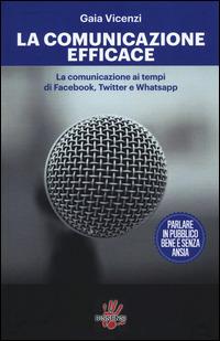 La comunicazione efficace. LA comunicazione ai tempi di Facebook, Twitter e Whatsapp - Gaia Vicenzi - Libro Dissensi 2014 | Libraccio.it