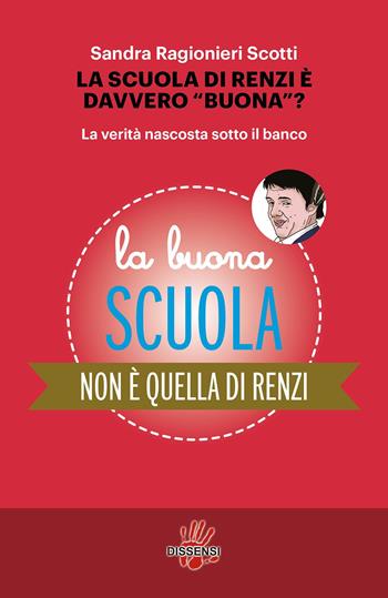 La scuola di Renzi è davvero «buona»? La verità nascosta sotto il banco - Sandra Ragionieri Scotti - Libro Dissensi 2015 | Libraccio.it