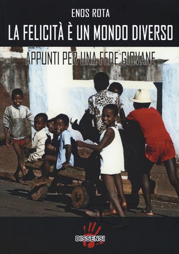 La felicità è un mondo diverso. Appunti per una fede giovane - Enos Rota - Libro Dissensi 2015 | Libraccio.it