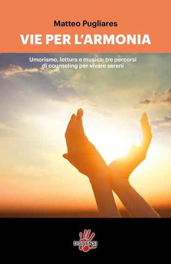 Le vie per l'armonia. Umorismo, lettura e musica: tre percorsi di counseling per vivere sereni - Matteo Pugliares - Libro Dissensi 2015 | Libraccio.it