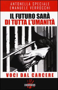 Il futuro sarà di tutta l'umanità. Voci dal carcere - Antonella Speciale, Emanuele Verrocchi - Libro Dissensi 2015 | Libraccio.it