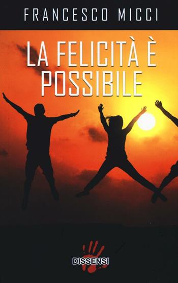 La felicità è possibile - Francesco Micci - Libro Dissensi 2016 | Libraccio.it