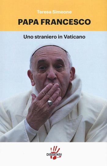 Papa Francesco. Uno straniero in Vaticano - Teresa Simeone - Libro Dissensi 2016 | Libraccio.it