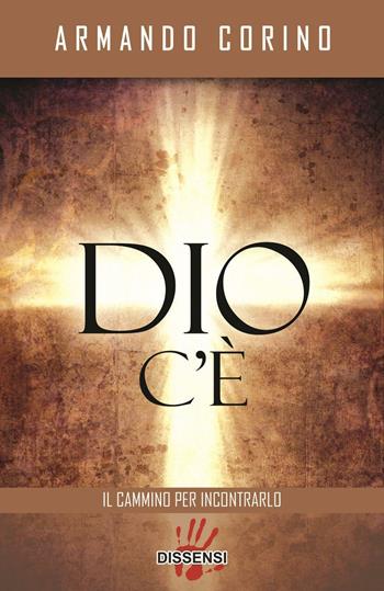 Dio c'è. Il cammino per incontrarlo - Armando Corino - Libro Dissensi 2016 | Libraccio.it
