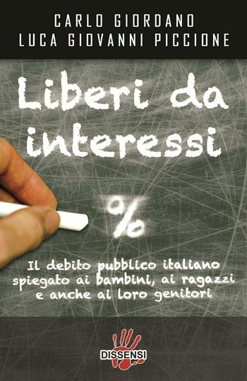 Liberi da interessi. Il debito pubblico italiano spiegato ai bambini, ai ragazzi e anche ai loro genitori - Carlo Giordano, Luca G. Piccione - Libro Dissensi 2016 | Libraccio.it