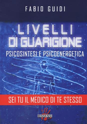 Livelli di guarigione. Psicosintesi e psicoenergetica - Fabio Guidi - Libro Dissensi 2017 | Libraccio.it