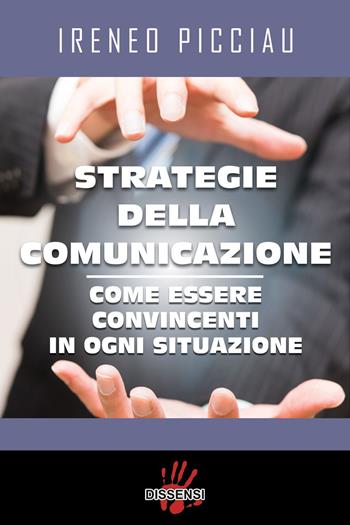 Strategie della comunicazione. Come essere convincenti in ogni situazione - Ireneo Picciau - Libro Dissensi 2017 | Libraccio.it
