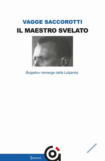 Il maestro svelato. Bulgakov riemerge dalla Lubjanka - Luciana Vagge Saccorotti - Libro Gammarò Edizioni 2016, Mnemosine | Libraccio.it