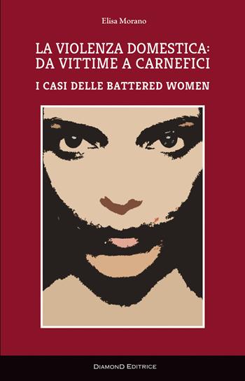 La violenza domestica: da vittime a carnefici. I casi delle battered women - Elisa Morano - Libro DiamonD EditricE 2017, I saggi | Libraccio.it