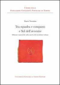 Tra squadra e compasso e sol dell'avvenire. Influenze massoniche sulla nascita del socialismo italiano - Marco Novarino - Libro Associazione Università Popolare Editore 2013 | Libraccio.it