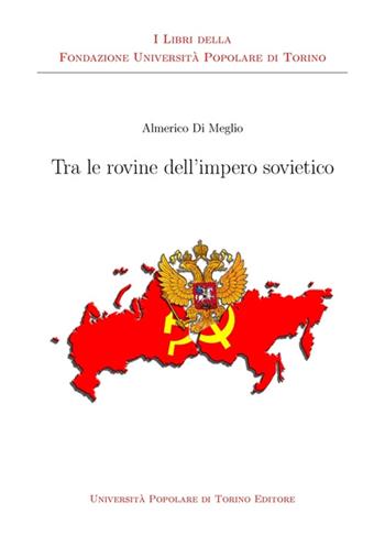 Tra le rovine dell'impero sovietico - Almerico Di Meglio - Libro Associazione Università Popolare Editore 2015 | Libraccio.it