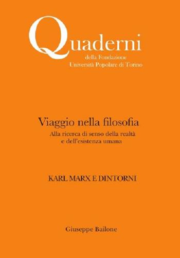 Viaggio nella filosofia. Karl Marx e dintorni. Alla ricerca di senso della realtà e dell'esistenza umana. Nuova ediz. - Giuseppe Bailone - Libro Associazione Università Popolare Editore 2018, Quaderni della Fondazione | Libraccio.it