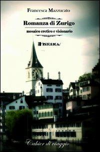Romanza di Zurigo - Francesca Mazzucato - Libro Historica Edizioni 2009, Cahiers di viaggio | Libraccio.it