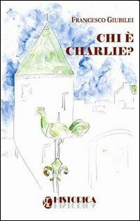 Chi è Charlie? - Francesco Giubilei - Libro Historica Edizioni 2011 | Libraccio.it