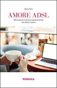 Amore ADSL. Manuale semiserio di sopravvivenza nei siti di incontri - Silvia Toni - Libro Historica Edizioni 2014 | Libraccio.it