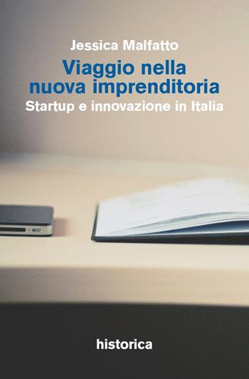 Viaggio nella nuova imprenditoria. Startup e innovazione in Italia - Jessica Malfatto - Libro Historica Edizioni 2014, Giovane imprenditoria | Libraccio.it