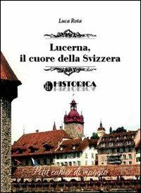 Lucerna. Il cuore della Svizzera - Luca Rota - Libro Historica Edizioni 2013, Cahiers di viaggio | Libraccio.it