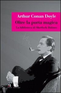 Oltre la porta magica. La biblioteca di Sherlock Holmes - Arthur Conan Doyle - Libro Piano B 2010 | Libraccio.it