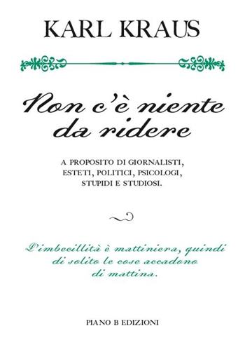 Non c'è niente da ridere. A proposito di giornalisti, esteti, politici, psicologi, stupidi e studiosi - Karl Kraus - Libro Piano B 2012, Elementi | Libraccio.it