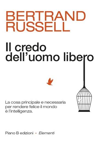 Il credo dell'uomo libero. La cosa principale e necessaria per rendere felice il mondo è l'intelligenza - Bertrand Russell - Libro Piano B 2013, Elementi | Libraccio.it
