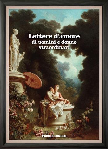 Lettere d'amore di uomini e donne straordinari  - Libro Piano B 2015, Elementi | Libraccio.it