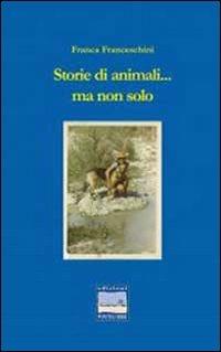 Storie di animali e non solo - Franca Franceschini - Libro Edizioni Pontegobbo 2012, Itinerari narrativi | Libraccio.it