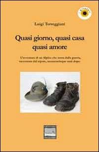 Quasi giorno, quasi cena, quasi amore. L'avventura di un alpino che torna dalla guerra, raccontata dal nipote, sessantacinque anni dopo - Luigi Torreggiani - Libro Edizioni Pontegobbo 2013, I girasoli. Storie nella Storia | Libraccio.it