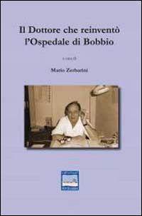 Il dottore che reinventò l'ospedale di Bobbio - Mario Zerbarini - Libro Pontegobbo 2014, Vite celebri... e non | Libraccio.it