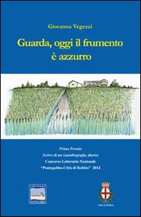 Guarda, oggi il frumento è azzurro - Giovanna Vegezzi - Libro Edizioni Pontegobbo 2014, Itinerari narrativi | Libraccio.it