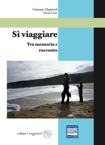 Sì viaggiare. Tra memoria e racconto - Giuseppe Magistrali, Elena Uber - Libro Edizioni Pontegobbo 2016, I viaggiatori | Libraccio.it