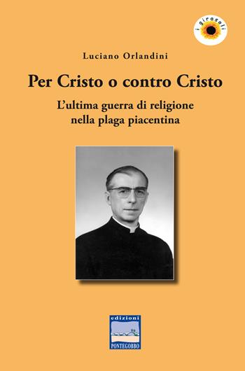 Per Cristo o contro Cristo. L'ultima guerra di religione nella plaga piacentina - Luciano Orlandini - Libro Edizioni Pontegobbo 2018, I girasoli. Storie nella Storia | Libraccio.it