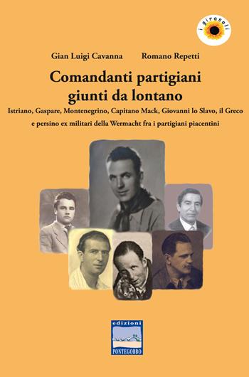 Comandanti partigiani giunti da lontano. Istriano, Gaspare, Montenegrino, Capitano Mack, Giovanni lo Slavo, il Greco e persino ex militari della Wermacht fra i partigiani piacentini - Gian Luigi Cavanna, Romano Repetti - Libro Edizioni Pontegobbo 2018, I girasoli. Storie nella Storia | Libraccio.it