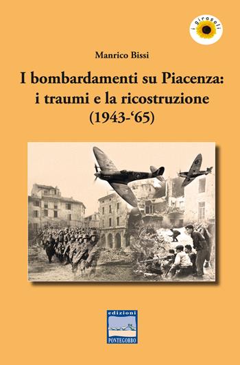 I bombardamenti su Piacenza: i traumi e la ricostruzione (1943-‘65) - Manrico Bissi - Libro Edizioni Pontegobbo 2019, I girasoli. Storie nella Storia | Libraccio.it