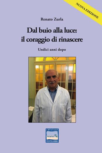 Dal buio alla luce: il coraggio di rinascere. Undici anni dopo - Renato Zurla - Libro Edizioni Pontegobbo 2019, Vite celebri... e non | Libraccio.it