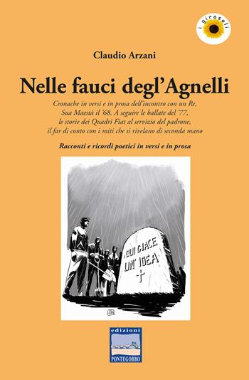 Nelle fauci degl'Agnelli. Cronache in versi e in prosa dell'incontro con un re, sua maestà il '68. A seguire le ballate del '77, le storie dei Quadri Fiat al servizio del padrone, il far di conto con i miti che si rivelano di seconda mano. Racconti e ricordi poetici in versi e in prosa - Claudio Arzani - Libro Edizioni Pontegobbo 2020, I girasoli. Storie nella Storia | Libraccio.it