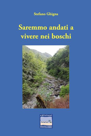 Saremmo andati a vivere nei boschi - Stefano Ghigna - Libro Edizioni Pontegobbo 2022, Itinerari narrativi | Libraccio.it