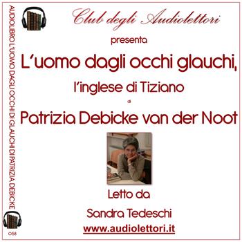L' uomo dagli occhi glauchi. L'inglese di Tiziano letto da Sandra Tedeschi. Audiolibro. 2 CD Audio formato MP3 - Patrizia Debicke Van der Noot - Libro Club degli Audiolettori 2018 | Libraccio.it