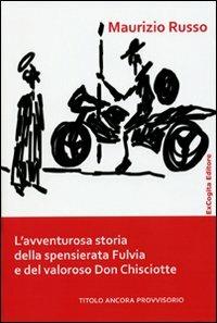 L' avventurosa storia della spensierata Fulvia e del valoroso Don Chisciotte - Maurizio Russo - Libro ExCogita 2011, Liber ut liber | Libraccio.it