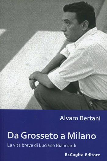 Da Grosseto a Milano. La vita breve di Luciano Bianciardi - Alvaro Bertani - Libro ExCogita 2011, Mille e più di Mille | Libraccio.it