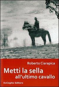 Metti la sella all'ultimo cavallo - Roberto Ciarapica - Libro ExCogita 2013, Liber ut liber | Libraccio.it