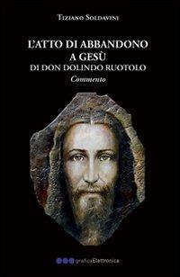 L'atto dell'abbandono a Gesù - Tiziano Soldavini - Libro Olisterno Editore 2010, Autorinediti | Libraccio.it