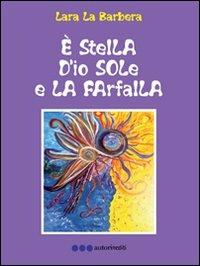 È stella d'io sole e la farfalla - Lara La Barbera - Libro Olisterno Editore 2011, Autorinediti | Libraccio.it