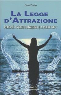 La legge d'attrazione. Perché a volte funziona e a volte no? - Carol Saito - Libro Cerchio della Luna 2009 | Libraccio.it