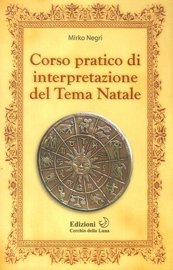 Corso pratico di interpretazione del tema natale - Mirko Negri - Libro Cerchio della Luna 2010 | Libraccio.it