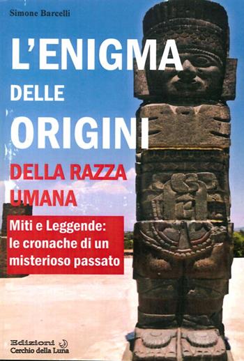 L' enigma delle origini della razza umana. Miti e leggende: le cronache di un misterioso passato - Simone Barcelli - Libro Cerchio della Luna 2013 | Libraccio.it