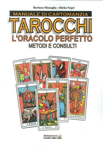 Manuale di cartomanzia. Tarocchi. L'oracolo perfetto. Metodi e consulti - Barbara Missaglia, Mirko Negri - Libro Cerchio della Luna 2011 | Libraccio.it