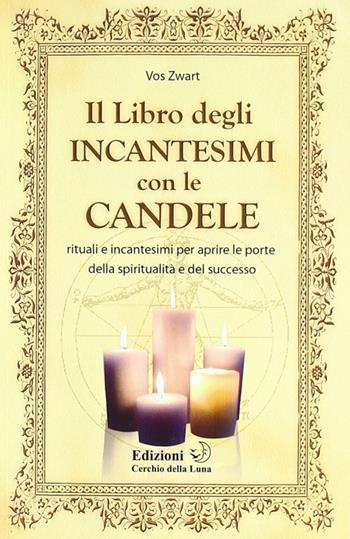 Il libro degIi incantesimi con le candele. Rituali e incantesimi per aprire le porte della spiritualità e del successo - Vos Zwart - Libro Cerchio della Luna 2011 | Libraccio.it