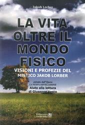 La vita oltre il mondo fisico. Visioni e profezie del mistico Jakob Lorber