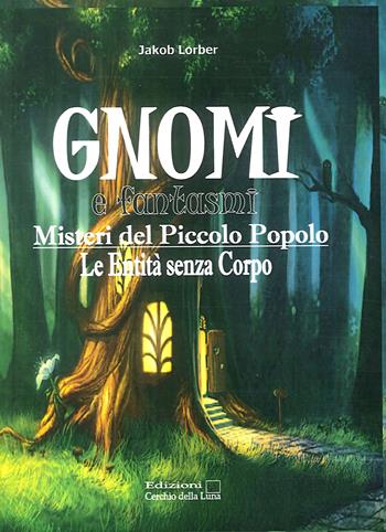 Gnomi e fantasmi. Misteri del piccolo popolo. Le entità senza corpo - Jakob Lorber - Libro Cerchio della Luna 2012 | Libraccio.it