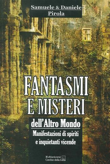 Fantasmi e misteri dell'altro mondo. Manifestazioni di spiriti e inquietanti vicende - Samuele Pirola, Daniele Pirola - Libro Cerchio della Luna 2013 | Libraccio.it